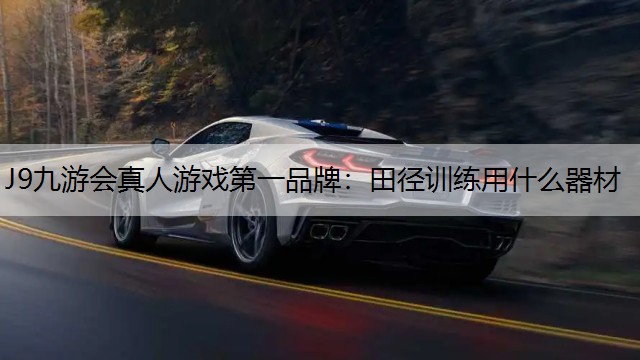J9九游会真人游戏第一品牌：田径训练用什么器材