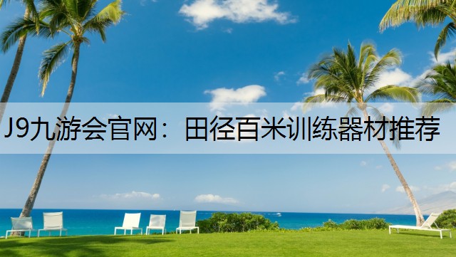 J9九游会官网：田径百米训练器材推荐
