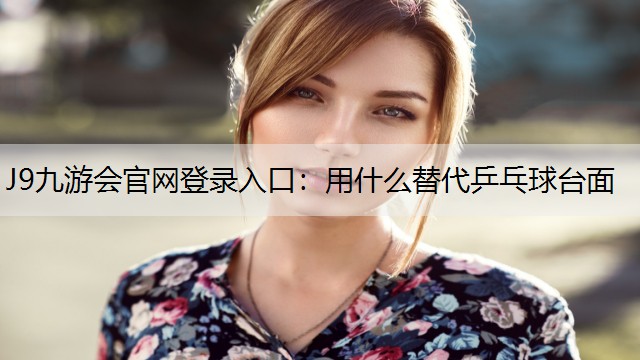 J9九游会官网登录入口：用什么替代乒乓球台面