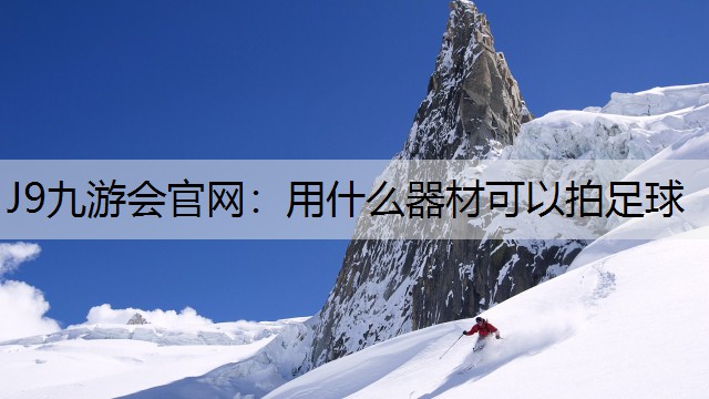 J9九游会官网：用什么器材可以拍足球
