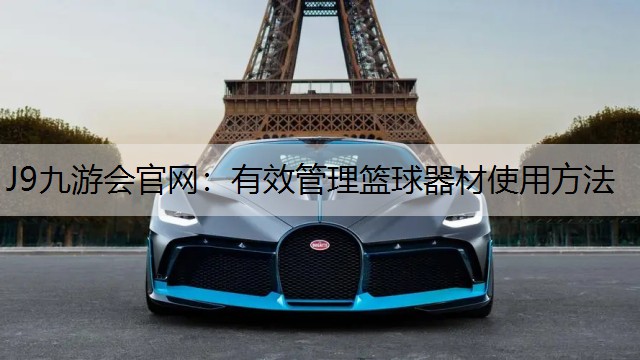J9九游会官网：有效管理篮球器材使用方法