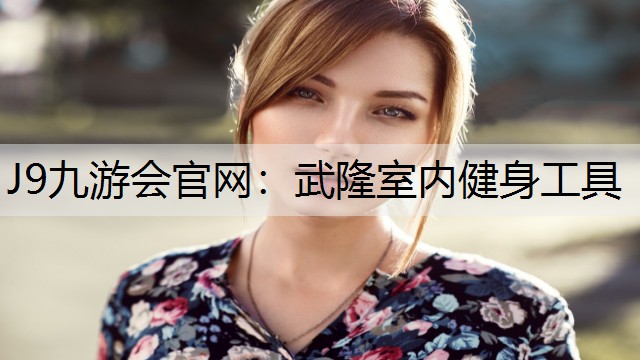 J9九游会官网：武隆室内健身工具