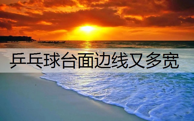 乒乓球台面边线又多宽