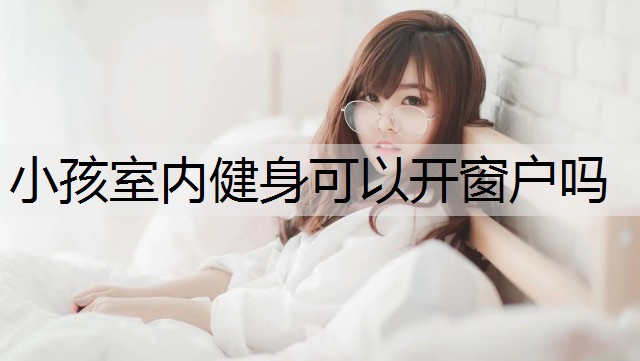 小孩室内健身可以开窗户吗