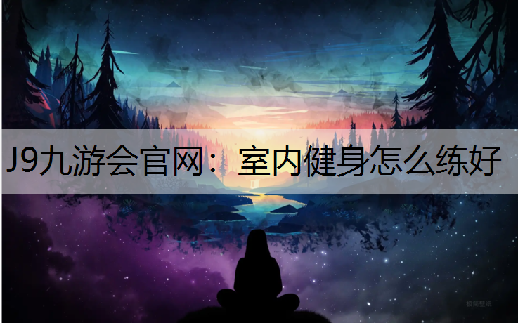 J9九游会官网：室内健身怎么练好