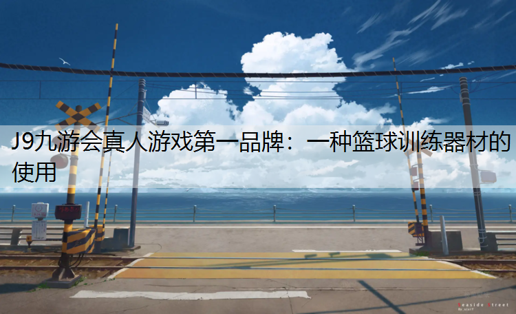 J9九游会真人游戏第一品牌：一种篮球训练器材的使用