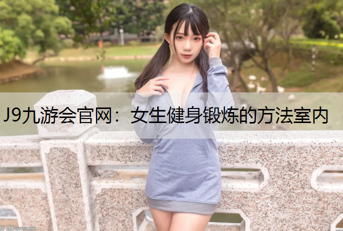 J9九游会官网：女生健身锻炼的方法室内