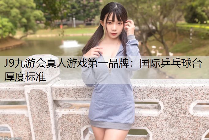 J9九游会真人游戏第一品牌：国际乒乓球台厚度标准