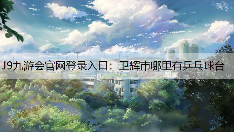 J9九游会官网登录入口：卫辉市哪里有乒乓球台
