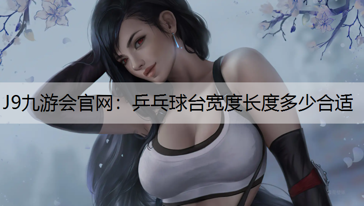 J9九游会官网：乒乓球台宽度长度多少合适