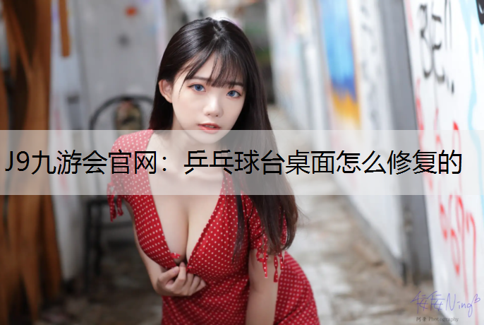 J9九游会官网：乒乓球台桌面怎么修复的