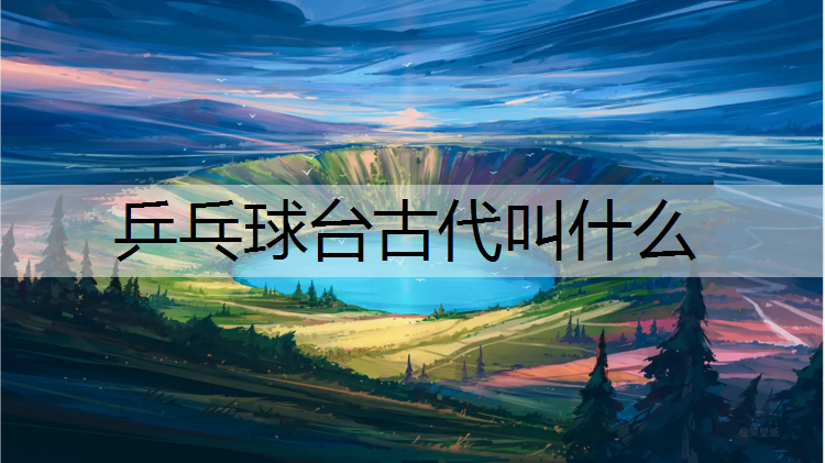 乒乓球台古代叫什么