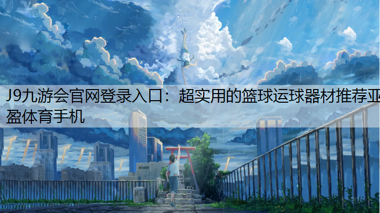 J9九游会官网登录入口：超实用的篮球运球器材推荐亚盈体育手机