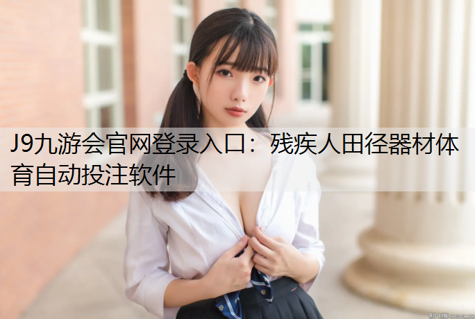 J9九游会官网登录入口：残疾人田径器材体育自动投注软件