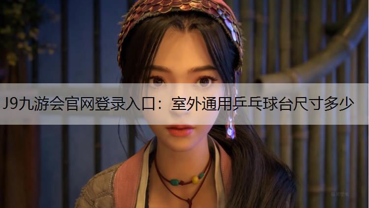 J9九游会官网登录入口：室外通用乒乓球台尺寸多少