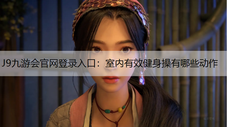 J9九游会官网登录入口：室内有效健身操有哪些动作