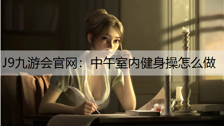 J9九游会官网：中午室内健身操怎么做