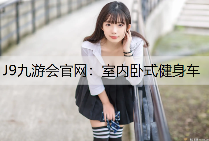 J9九游会官网：室内卧式健身车