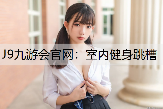 J9九游会官网：室内健身跳槽