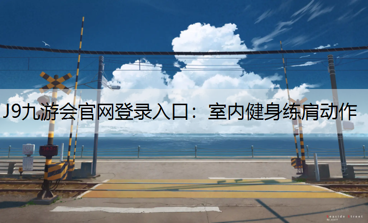 J9九游会官网登录入口：室内健身练肩动作