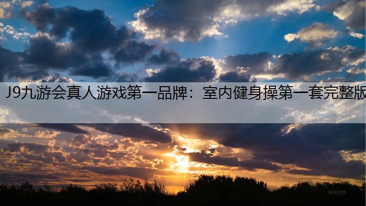 J9九游会真人游戏第一品牌：室内健身操第一套完整版