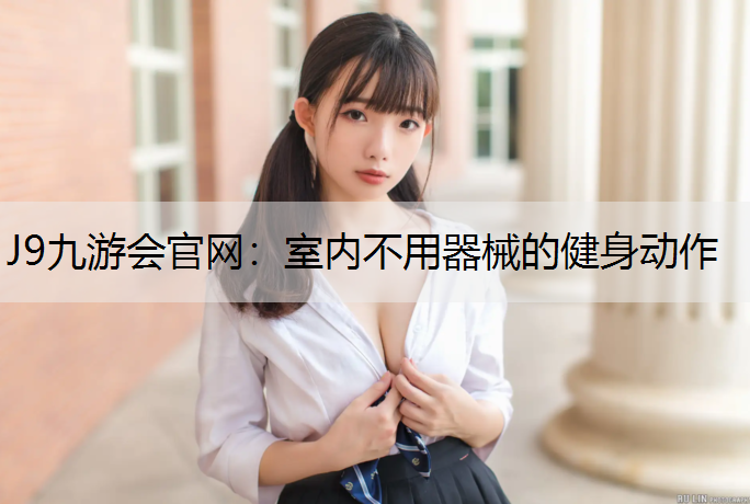 J9九游会官网：室内不用器械的健身动作