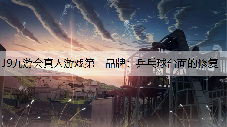 J9九游会真人游戏第一品牌：乒乓球台面的修复