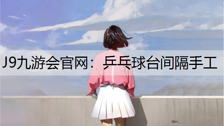J9九游会官网：乒乓球台间隔手工