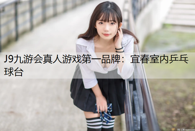 J9九游会真人游戏第一品牌：宜春室内乒乓球台