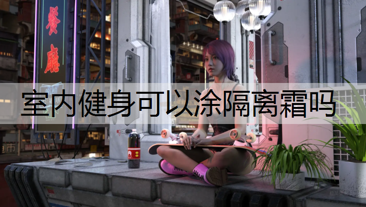室内健身可以涂隔离霜吗
