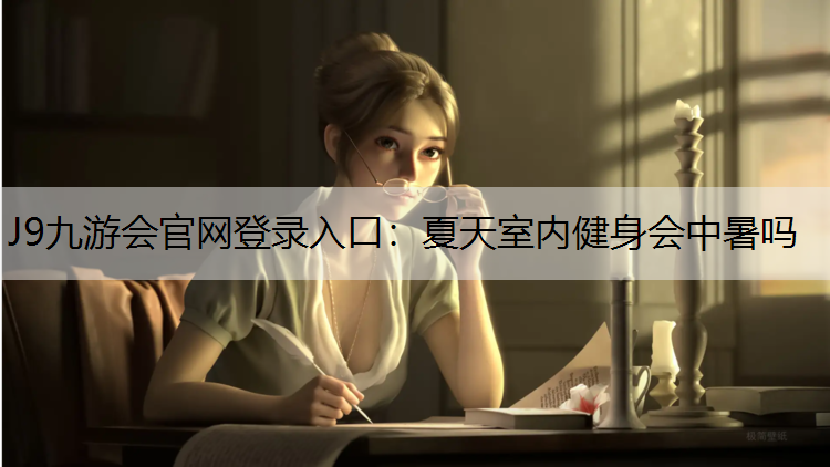 J9九游会官网登录入口：夏天室内健身会中暑吗