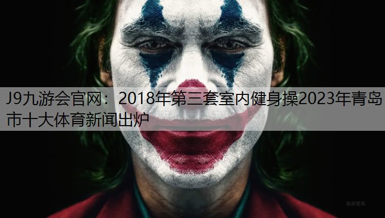 J9九游会官网：2018年第三套室内健身操2023年青岛市十大体育新闻出炉