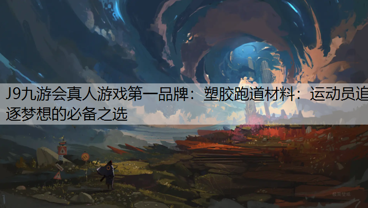 J9九游会真人游戏第一品牌：塑胶跑道材料：运动员追逐梦想的必备之选
