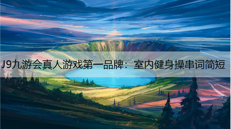 J9九游会真人游戏第一品牌：室内健身操串词简短