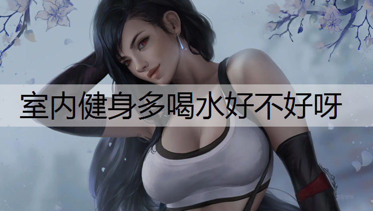 室内健身多喝水好不好呀