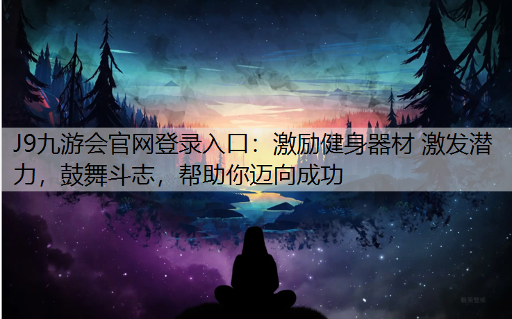 J9九游会官网登录入口：激励健身器材 激发潜力，鼓舞斗志，帮助你迈向成功