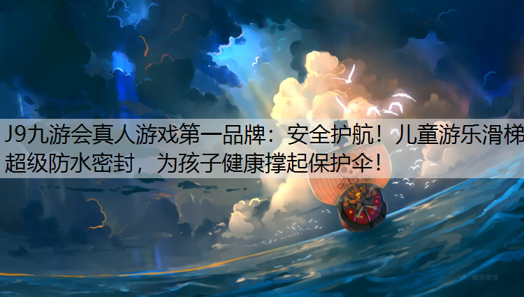 J9九游会真人游戏第一品牌：安全护航！儿童游乐滑梯超级防水密封，为孩子健康撑起保护伞！