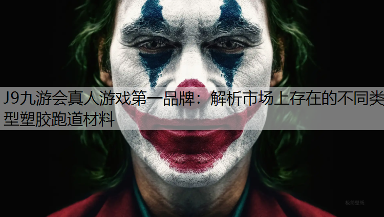 J9九游会真人游戏第一品牌：解析市场上存在的不同类型塑胶跑道材料