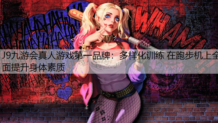 J9九游会真人游戏第一品牌：多样化训练 在跑步机上全面提升身体素质