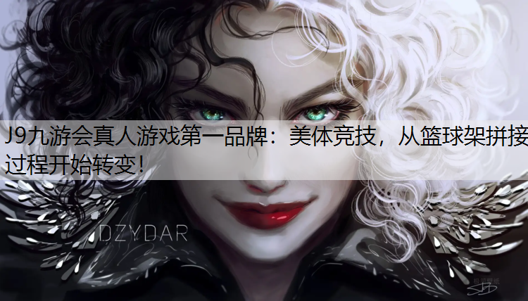 J9九游会真人游戏第一品牌：美体竞技，从篮球架拼接过程开始转变！