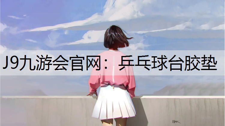 J9九游会官网：乒乓球台胶垫