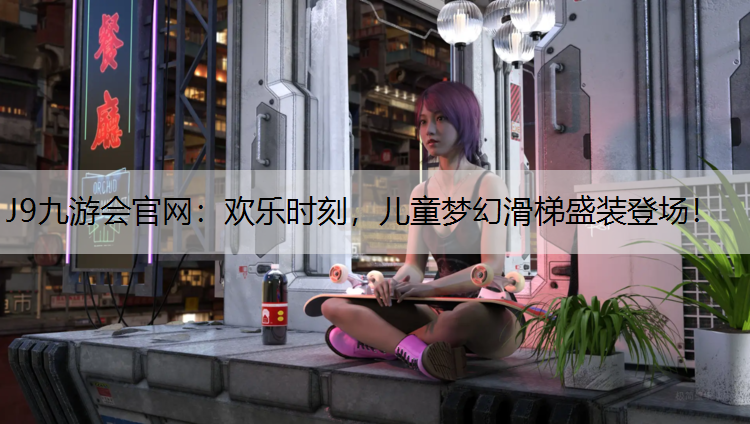 J9九游会官网：欢乐时刻，儿童梦幻滑梯盛装登场！