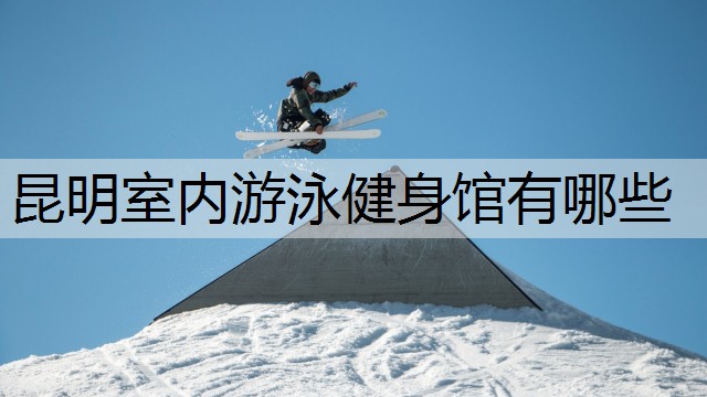 昆明室内游泳健身馆有哪些