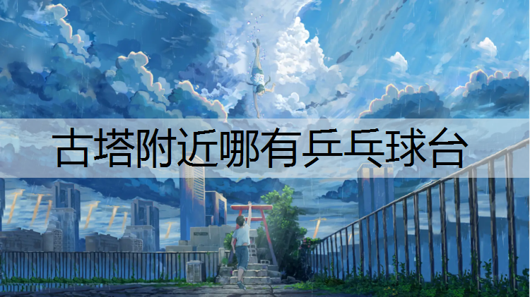 古塔附近哪有乒乓球台
