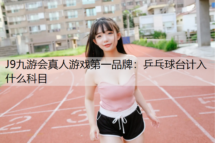乒乓球台计入什么科目