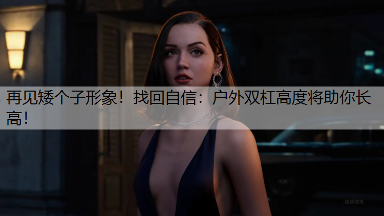 再见矮个子形象！找回自信：户外双杠高度将助你长高！